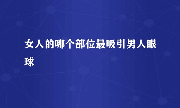 女人的哪个部位最吸引男人眼球