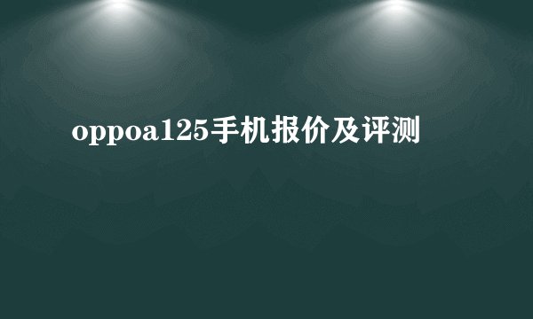 oppoa125手机报价及评测
