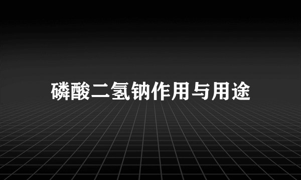 磷酸二氢钠作用与用途
