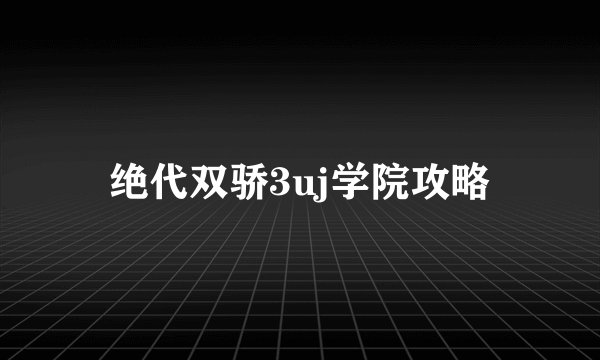 绝代双骄3uj学院攻略