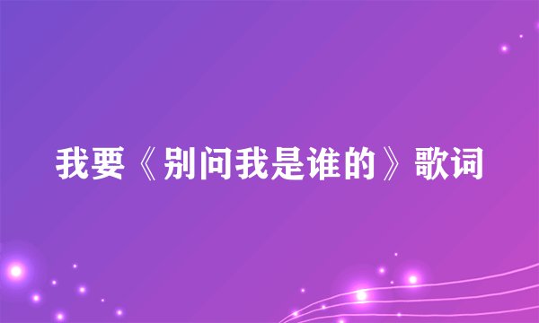 我要《别问我是谁的》歌词