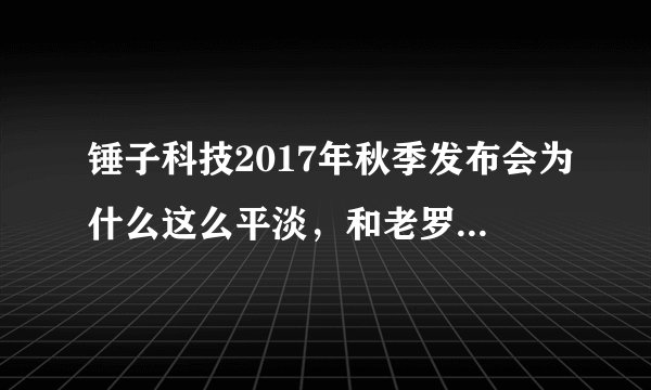 锤子科技2017年秋季发布会为什么这么平淡，和老罗之前发布会的情绪完全不同？