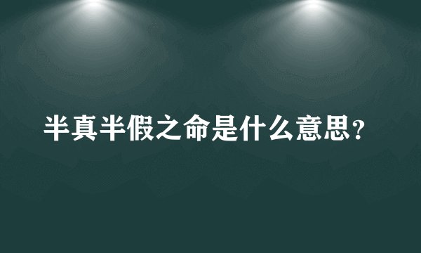 半真半假之命是什么意思?