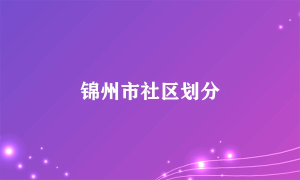 锦州市社区划分