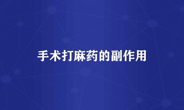 手术打麻药的副作用