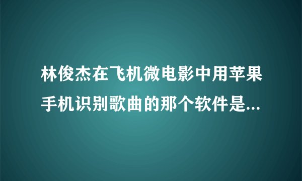 林俊杰在飞机微电影中用苹果手机识别歌曲的那个软件是什么名字?