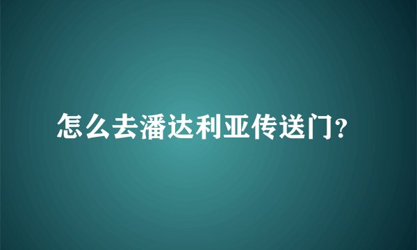 怎么去潘达利亚传送门？