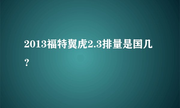 2013福特翼虎2.3排量是国几?