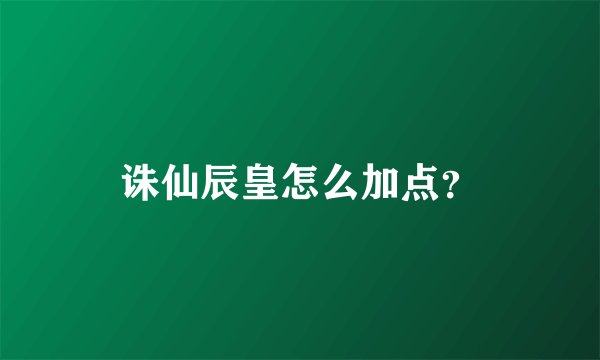 诛仙辰皇怎么加点？
