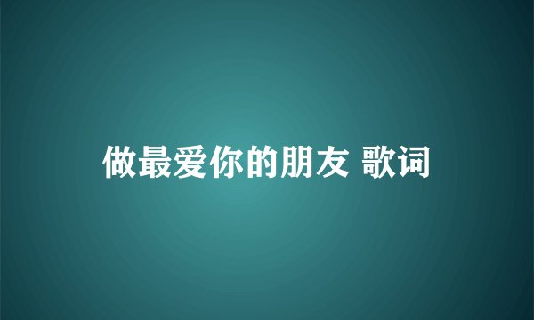 做最爱你的朋友 歌词