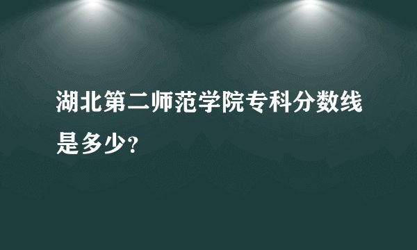 湖北第二师范学院专科分数线是多少?