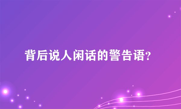 背后说人闲话的警告语？