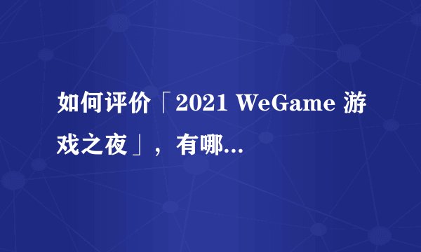 如何评价「2021 WeGame 游戏之夜」，有哪些游戏值得关注？
