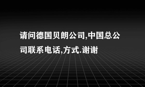 请问德国贝朗公司,中国总公司联系电话,方式.谢谢