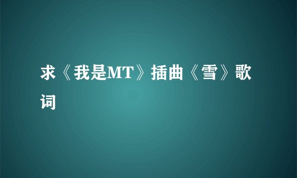 求《我是MT》插曲《雪》歌词