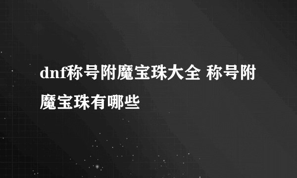 dnf称号附魔宝珠大全 称号附魔宝珠有哪些
