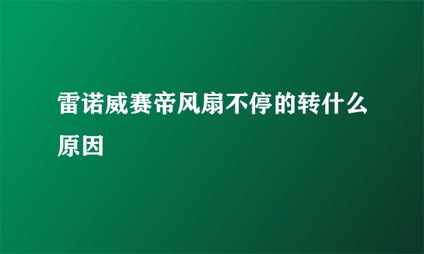 雷诺威赛帝风扇不停的转什么原因