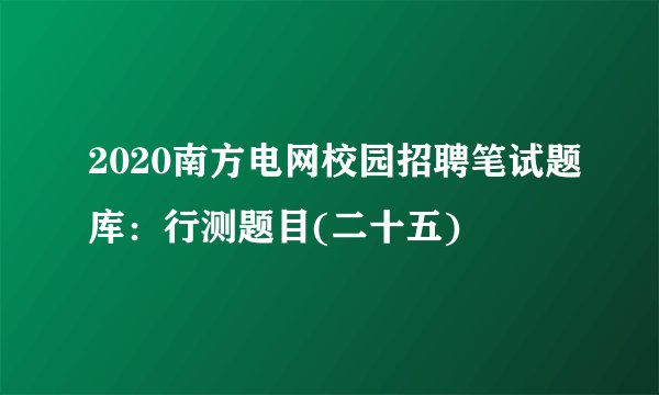 2020南方电网校园招聘笔试题库：行测题目(二十五)