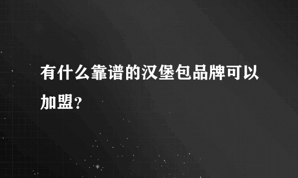 有什么靠谱的汉堡包品牌可以加盟？