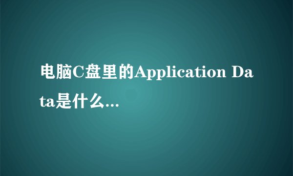 电脑C盘里的Application Data是什么啊,可以删除么?