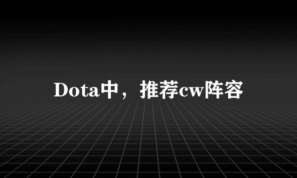 Dota中,推荐cw阵容