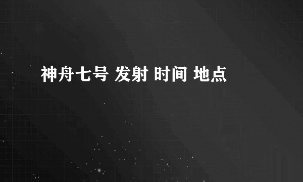 神舟七号 发射 时间 地点