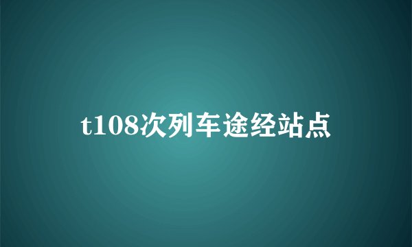 t108次列车途经站点