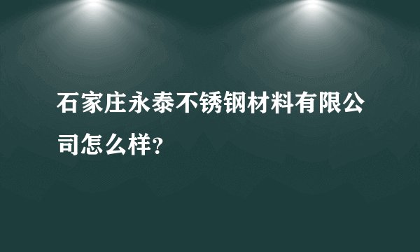 石家庄永泰不锈钢材料有限公司怎么样?