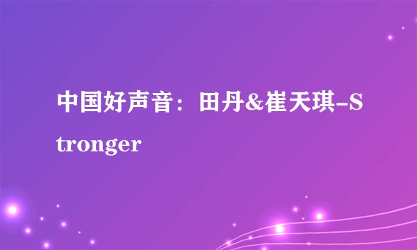 中国好声音：田丹&崔天琪-Stronger