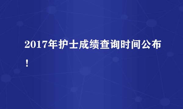 2017年护士成绩查询时间公布!