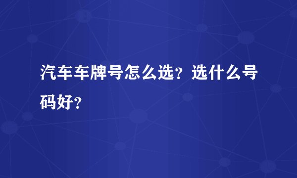 汽车车牌号怎么选？选什么号码好？
