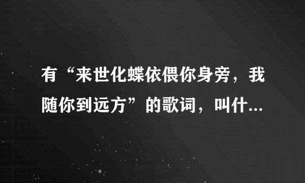 有“来世化蝶依偎你身旁,我随你到远方”的歌词,叫什么歌曲?