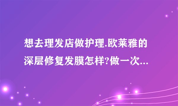 想去理发店做护理.欧莱雅的深层修复发膜怎样?做一次护理要多长时间啊?