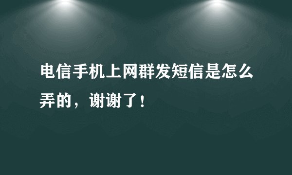 电信手机上网群发短信是怎么弄的，谢谢了！