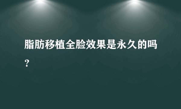 脂肪移植全脸效果是永久的吗？