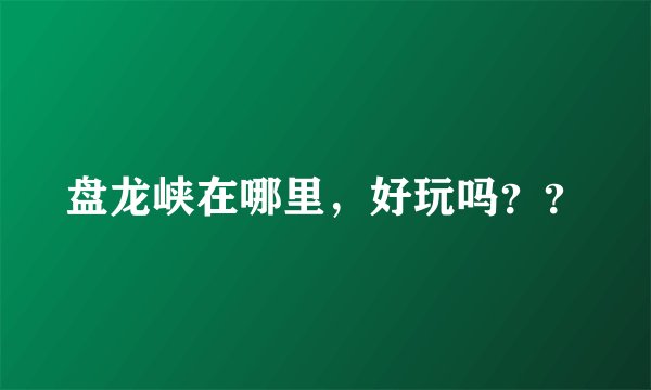 盘龙峡在哪里，好玩吗？？