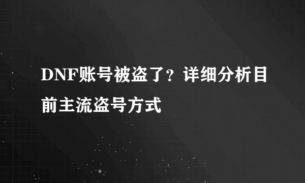 DNF账号被盗了？详细分析目前主流盗号方式