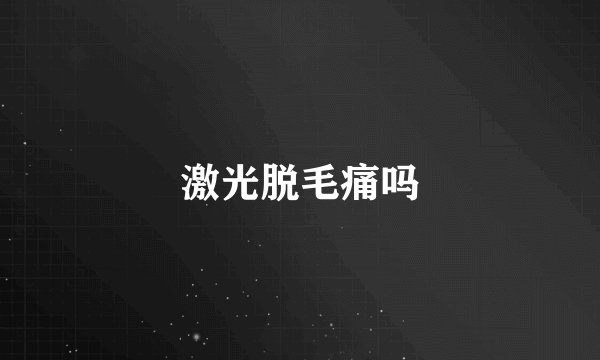 激光脱毛痛吗
