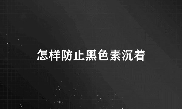 怎样防止黑色素沉着