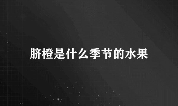 脐橙是什么季节的水果