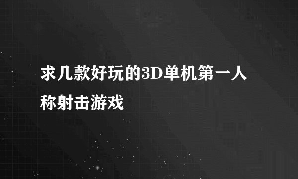 求几款好玩的3D单机第一人称射击游戏