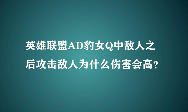 英雄联盟AD豹女Q中敌人之后攻击敌人为什么伤害会高？