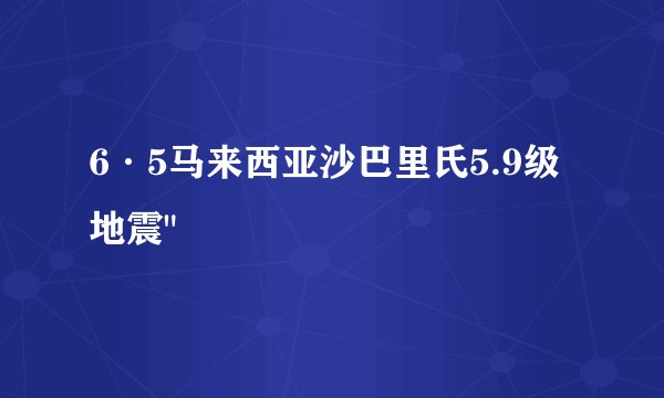 6·5马来西亚沙巴里氏5.9级地震