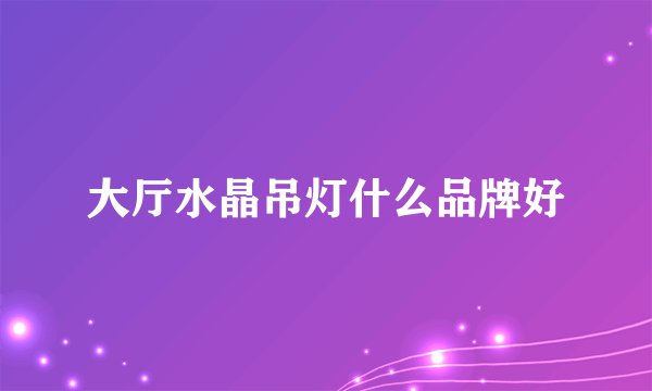 大厅水晶吊灯什么品牌好