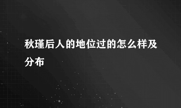 秋瑾后人的地位过的怎么样及分布