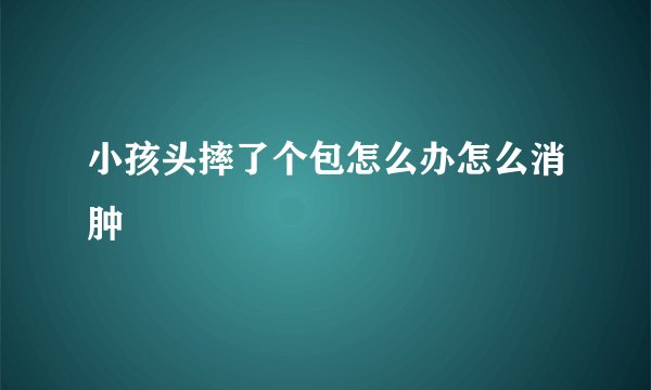 小孩头摔了个包怎么办怎么消肿