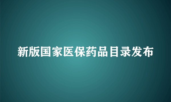 新版国家医保药品目录发布