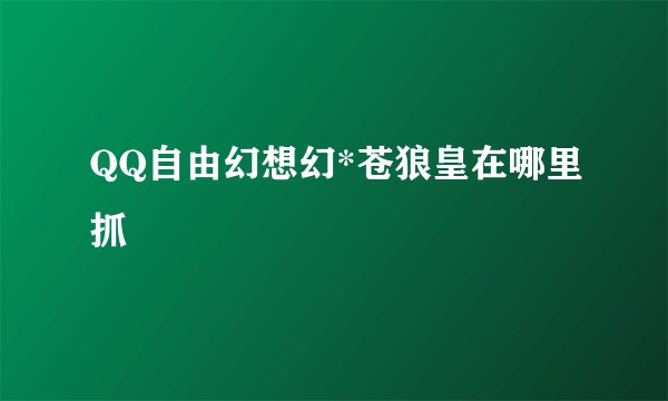 QQ自由幻想幻*苍狼皇在哪里抓