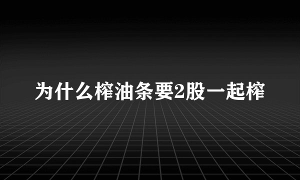 为什么榨油条要2股一起榨