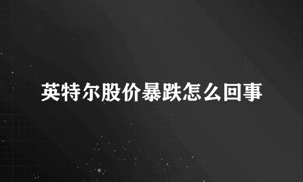英特尔股价暴跌怎么回事